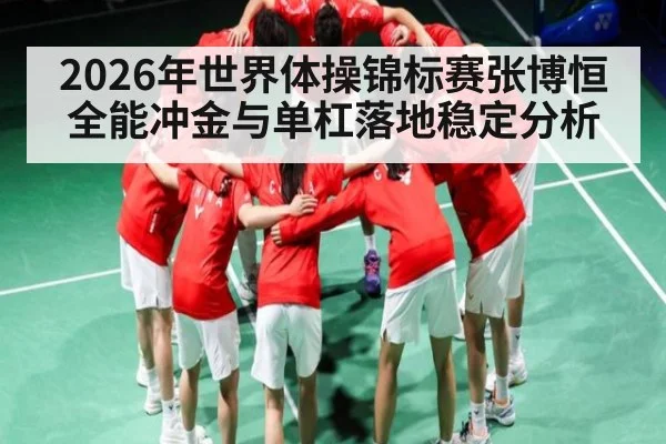 2026年世界体操锦标赛张博恒全能冲金与单杠落地稳定分析 - hth