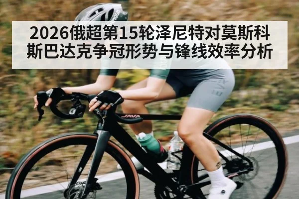 2026俄超第15轮泽尼特对莫斯科斯巴达克争冠形势与锋线效率分析