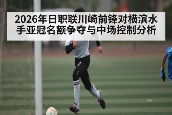 2026年日职联川崎前锋对横滨水手亚冠名额争夺与中场控制分析 - hth